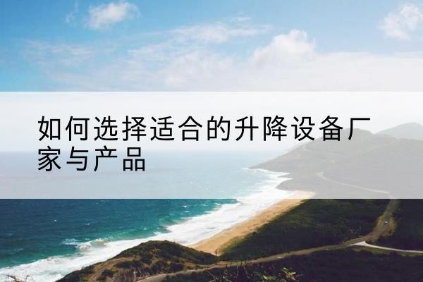 徐州电动升降平台厂家-如何选择适合的升降设备厂家与产品