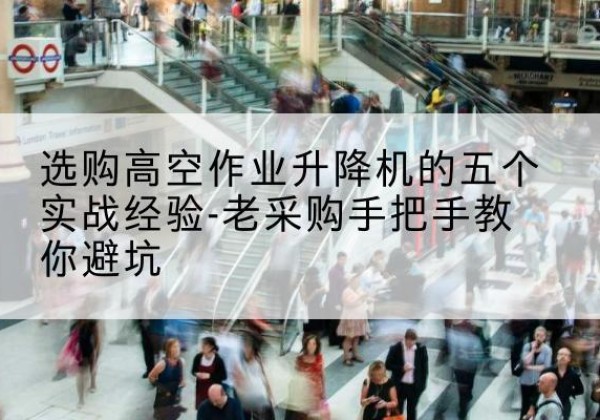 徐州高空作业升降机厂家-选购高空作业升降机的五个实战经验-老采购手把手教你避坑