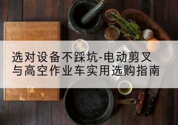 徐州电动剪叉升降平台怎么选-选对设备不踩坑-电动剪叉与高空作业车实用选购指南