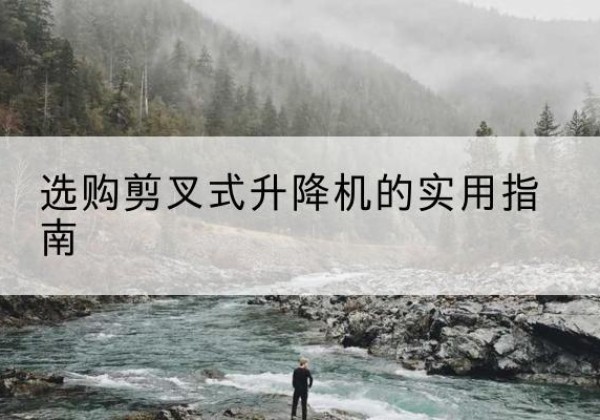 徐州剪叉式升降机怎么选-选购剪叉式升降机的实用指南