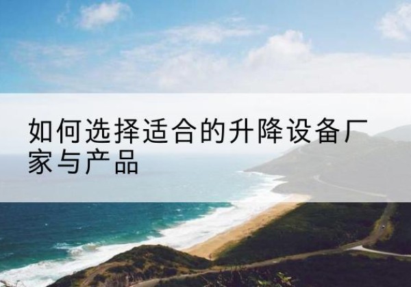 徐州电动升降平台厂家-如何选择适合的升降设备厂家与产品