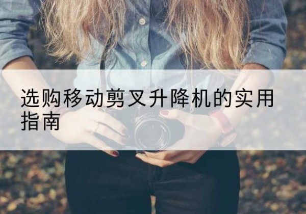 徐州移动剪叉升降机怎么选-选购移动剪叉升降机的实用指南